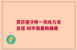 灵芒孢子粉一天吃几克合适 科学用量助健康