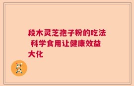段木灵芝孢子粉的吃法 科学食用让健康效益大化