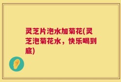 灵芝片泡水加菊花(灵芝泡菊花水，快乐喝到底)