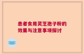 患者食用灵芝孢子粉的效果与注意事项探讨