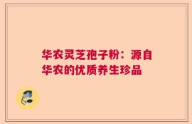 华农灵芝孢子粉：源自华农的优质养生珍品