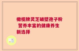 橄榄牌灵芝破壁孢子粉 营养丰富的健康养生新选择