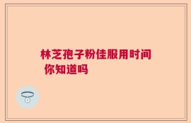 林芝孢子粉佳服用时间 你知道吗