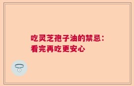 吃灵芝孢子油的禁忌：看完再吃更安心