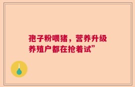 孢子粉喂猪，营养升级养殖户都在抢着试”