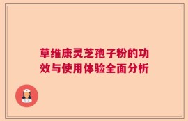草维康灵芝孢子粉的功效与使用体验全面分析