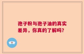 孢子粉与孢子油的真实差异，你真的了解吗？