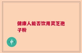 健康人能否饮用灵芝孢子粉