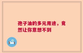 孢子油的多元用途，竟然让你意想不到
