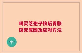 喝灵芝孢子粉后胃胀 探究原因及应对方法