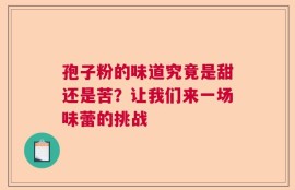 孢子粉的味道究竟是甜还是苦？让我们来一场味蕾的挑战