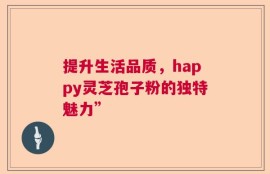 提升生活品质，happy灵芝孢子粉的独特魅力”