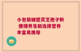 小包装破壁灵芝孢子粉 便捷养生新选择营养丰富易携带