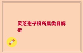 灵芝孢子粉所属类目解析