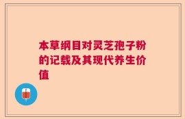 本草纲目对灵芝孢子粉的记载及其现代养生价值