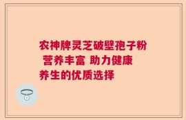 农神牌灵芝破壁孢子粉 营养丰富 助力健康养生的优质选择