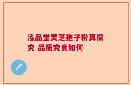 泓品堂灵芝孢子粉真探究 品质究竟如何