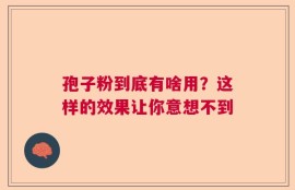 孢子粉到底有啥用？这样的效果让你意想不到