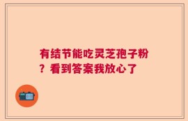 有结节能吃灵芝孢子粉？看到答案我放心了