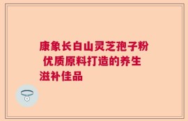 康象长白山灵芝孢子粉 优质原料打造的养生滋补佳品