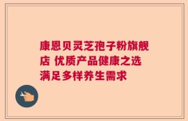 康恩贝灵芝孢子粉旗舰店 优质产品健康之选满足多样养生需求