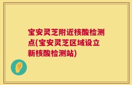 宝安灵芝附近核酸检测点(宝安灵芝区域设立新核酸检测站)