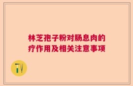 林芝孢子粉对肠息肉的疗作用及相关注意事项