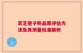 灵芝孢子粉品质评估方法及其测量标准解析