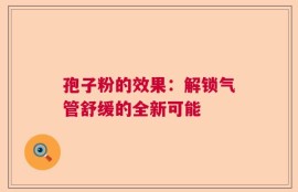 孢子粉的效果：解锁气管舒缓的全新可能