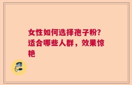 女性如何选择孢子粉？适合哪些人群，效果惊艳