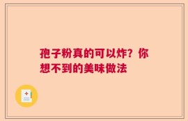 孢子粉真的可以炸？你想不到的美味做法