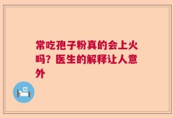 常吃孢子粉真的会上火吗？医生的解释让人意外