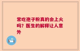 常吃孢子粉真的会上火吗？医生的解释让人意外