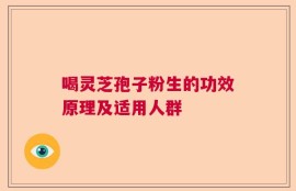 喝灵芝孢子粉生的功效原理及适用人群