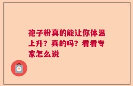 孢子粉真的能让你体温上升？真的吗？看看专家怎么说