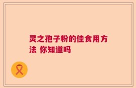 灵之孢子粉的佳食用方法 你知道吗
