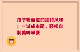 孢子粉面包的独特风味：一试成主厨，轻松自制美味早餐