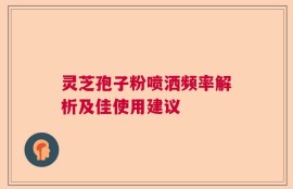 灵芝孢子粉喷洒频率解析及佳使用建议