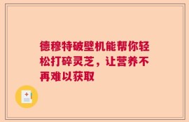 德穆特破壁机能帮你轻松打碎灵芝，让营养不再难以获取