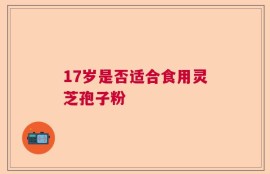 17岁是否适合食用灵芝孢子粉