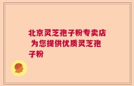 北京灵芝孢子粉专卖店 为您提供优质灵芝孢子粉