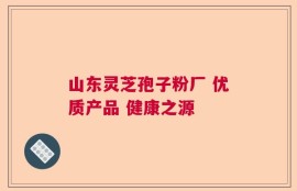 山东灵芝孢子粉厂 优质产品 健康之源