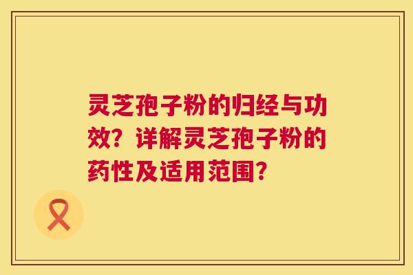 灵芝孢子粉的归经与功效？详解灵芝孢子粉的及适用范围？