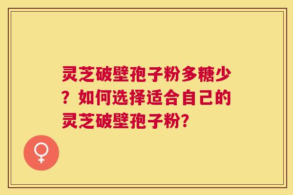 灵芝破壁孢子粉多糖少？如何选择适合自己的灵芝破壁孢子粉？