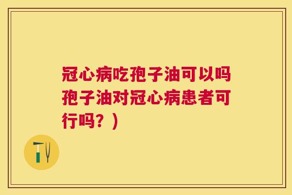 吃孢子油可以吗孢子油对患者可行吗？)