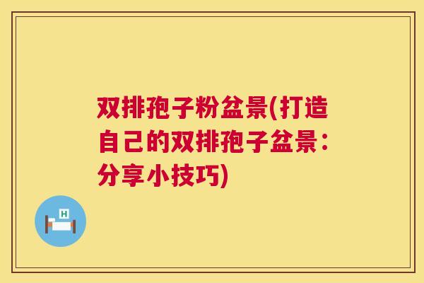 双排孢子粉盆景(打造自己的双排孢子盆景：分享小技巧)