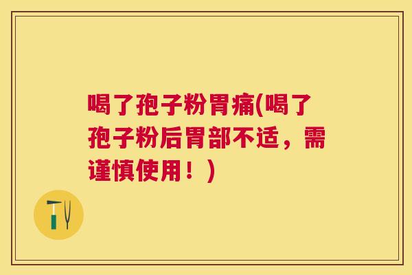 喝了孢子粉胃痛(喝了孢子粉后胃部不适，需谨慎使用！)