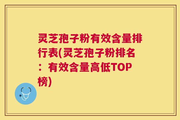 灵芝孢子粉有效含量排行表(灵芝孢子粉排名：有效含量高低TOP榜)