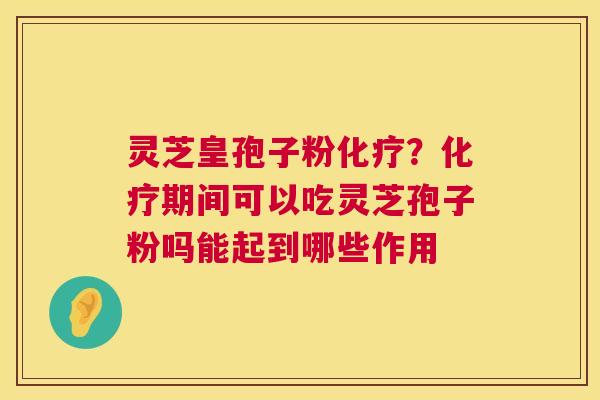 灵芝皇孢子粉？期间可以吃灵芝孢子粉吗能起到哪些作用