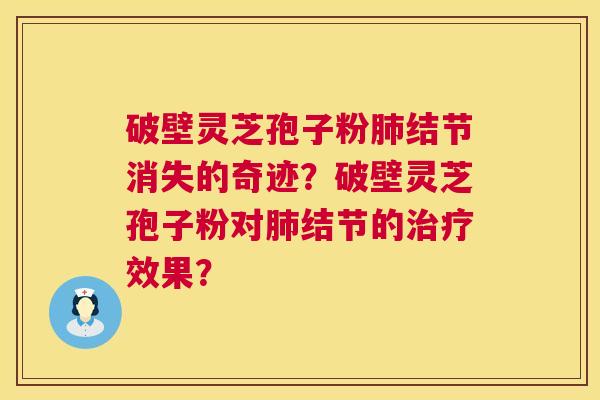 破壁灵芝孢子粉结节消失的奇迹？破壁灵芝孢子粉对结节的效果？